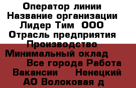 Оператор линии › Название организации ­ Лидер Тим, ООО › Отрасль предприятия ­ Производство › Минимальный оклад ­ 34 000 - Все города Работа » Вакансии   . Ненецкий АО,Волоковая д.